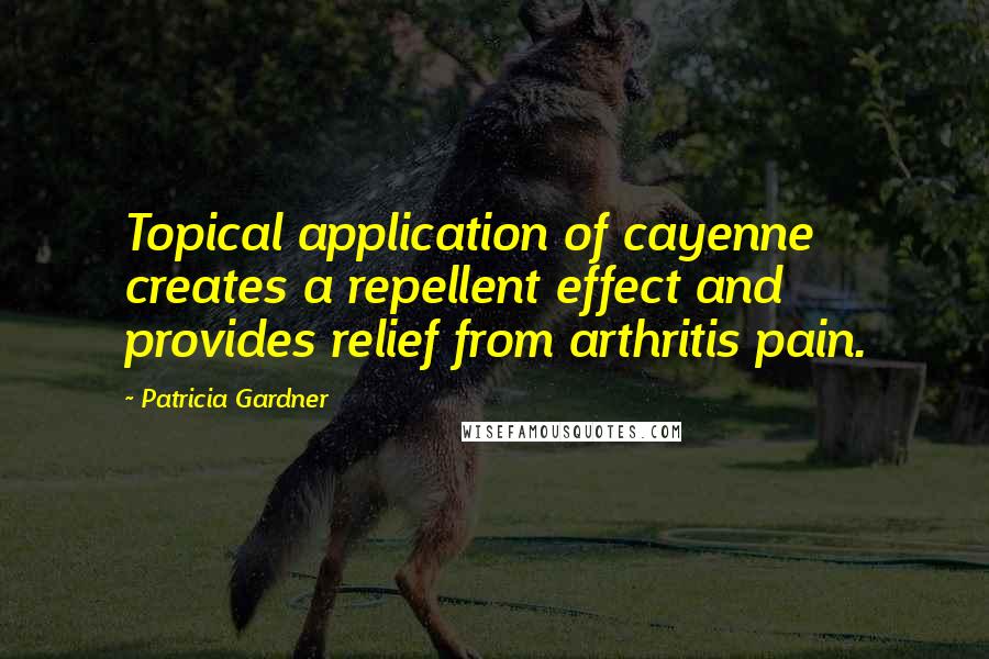Patricia Gardner Quotes: Topical application of cayenne creates a repellent effect and provides relief from arthritis pain.