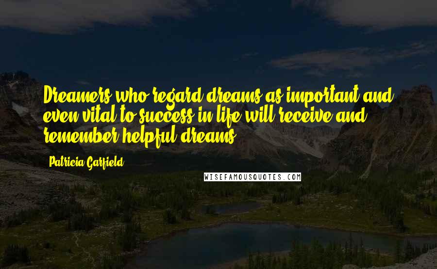 Patricia Garfield Quotes: Dreamers who regard dreams as important and even vital to success in life will receive and remember helpful dreams.