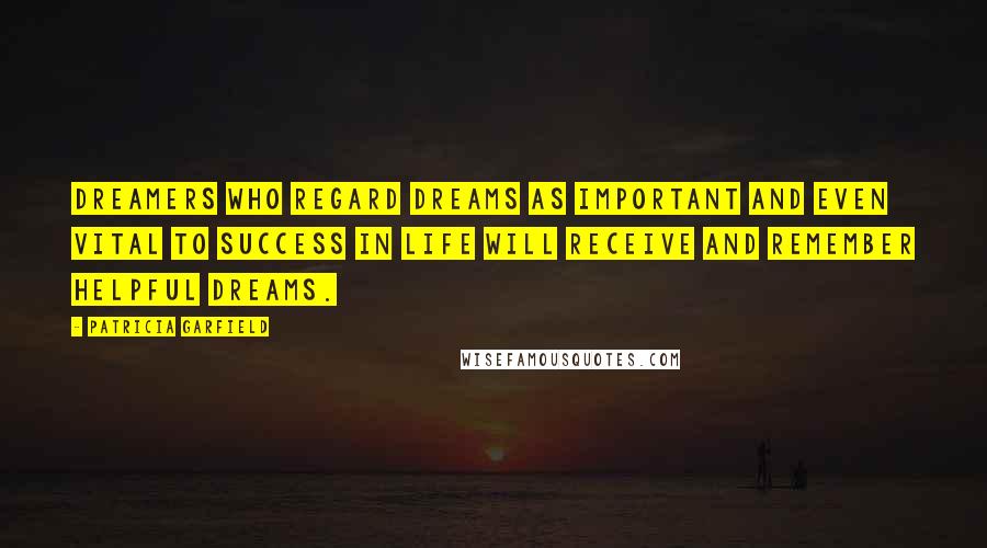 Patricia Garfield Quotes: Dreamers who regard dreams as important and even vital to success in life will receive and remember helpful dreams.