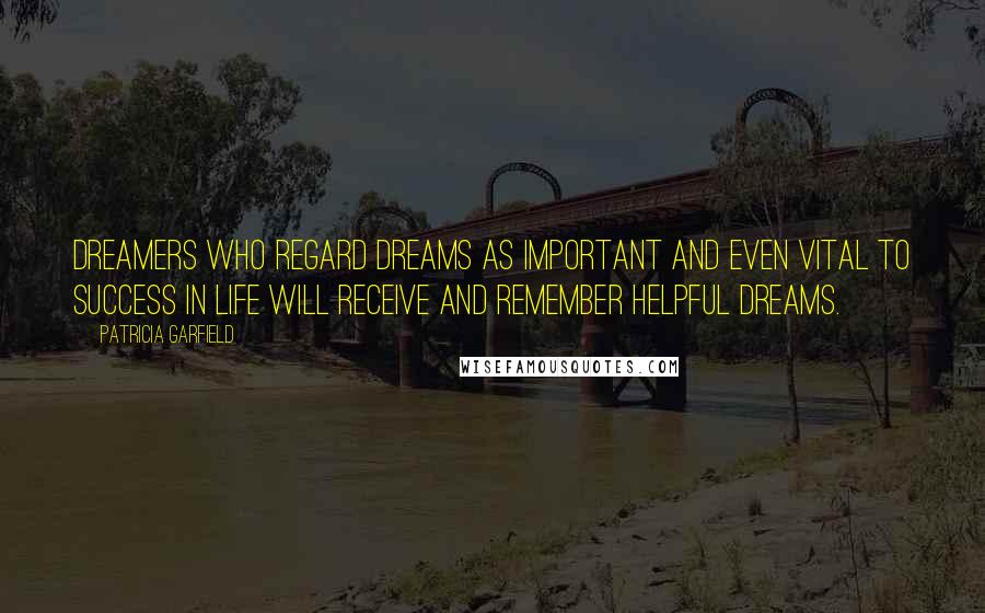 Patricia Garfield Quotes: Dreamers who regard dreams as important and even vital to success in life will receive and remember helpful dreams.