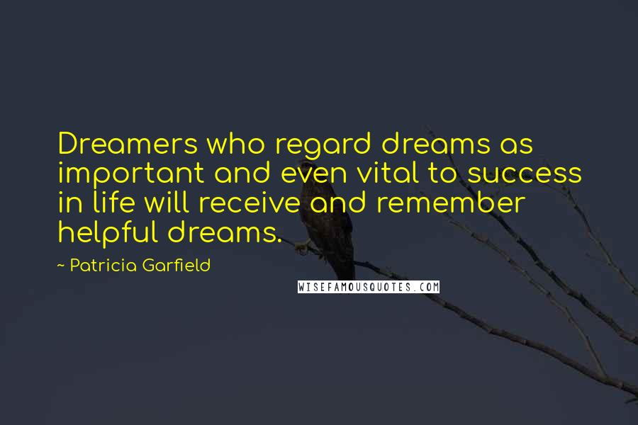 Patricia Garfield Quotes: Dreamers who regard dreams as important and even vital to success in life will receive and remember helpful dreams.