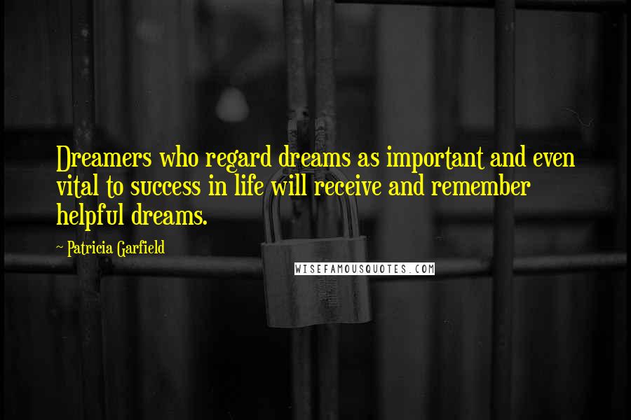 Patricia Garfield Quotes: Dreamers who regard dreams as important and even vital to success in life will receive and remember helpful dreams.