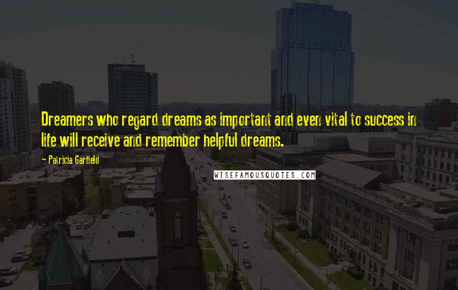 Patricia Garfield Quotes: Dreamers who regard dreams as important and even vital to success in life will receive and remember helpful dreams.