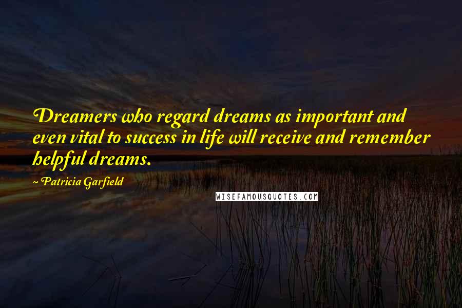 Patricia Garfield Quotes: Dreamers who regard dreams as important and even vital to success in life will receive and remember helpful dreams.