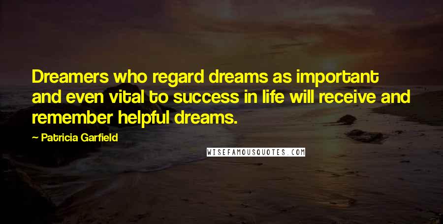 Patricia Garfield Quotes: Dreamers who regard dreams as important and even vital to success in life will receive and remember helpful dreams.