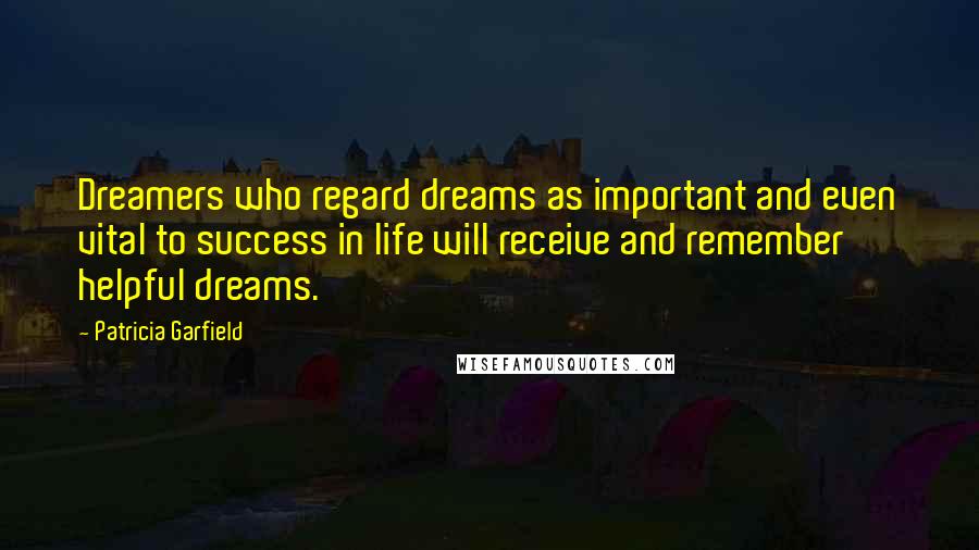 Patricia Garfield Quotes: Dreamers who regard dreams as important and even vital to success in life will receive and remember helpful dreams.
