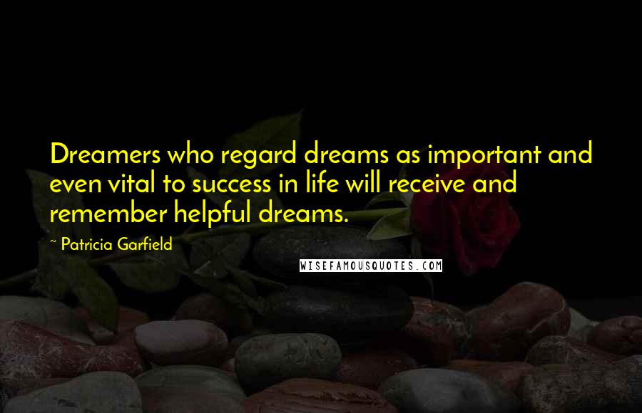 Patricia Garfield Quotes: Dreamers who regard dreams as important and even vital to success in life will receive and remember helpful dreams.
