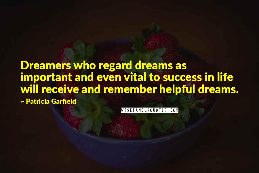 Patricia Garfield Quotes: Dreamers who regard dreams as important and even vital to success in life will receive and remember helpful dreams.