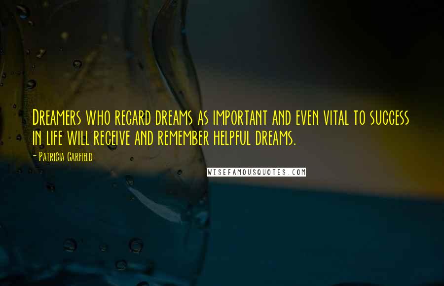 Patricia Garfield Quotes: Dreamers who regard dreams as important and even vital to success in life will receive and remember helpful dreams.
