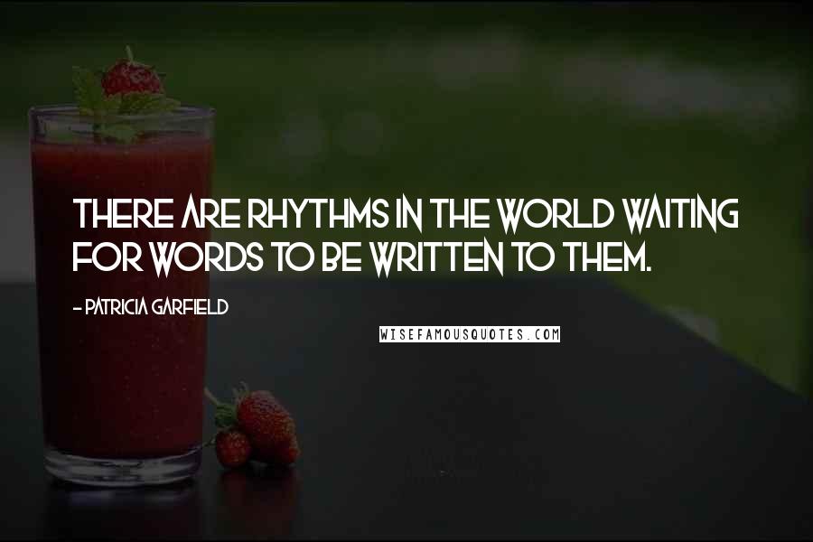 Patricia Garfield Quotes: There are rhythms in the world waiting for words to be written to them.
