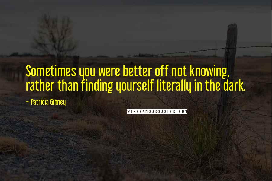 Patricia Gibney Quotes: Sometimes you were better off not knowing, rather than finding yourself literally in the dark.