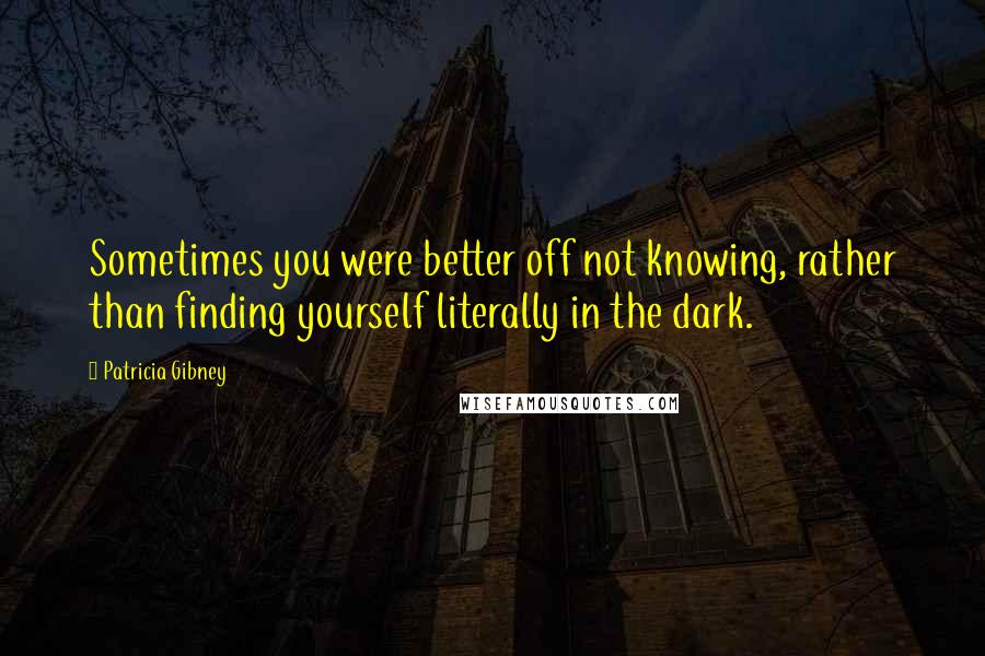 Patricia Gibney Quotes: Sometimes you were better off not knowing, rather than finding yourself literally in the dark.