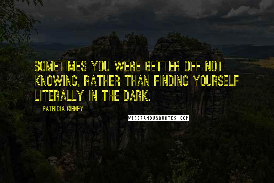 Patricia Gibney Quotes: Sometimes you were better off not knowing, rather than finding yourself literally in the dark.