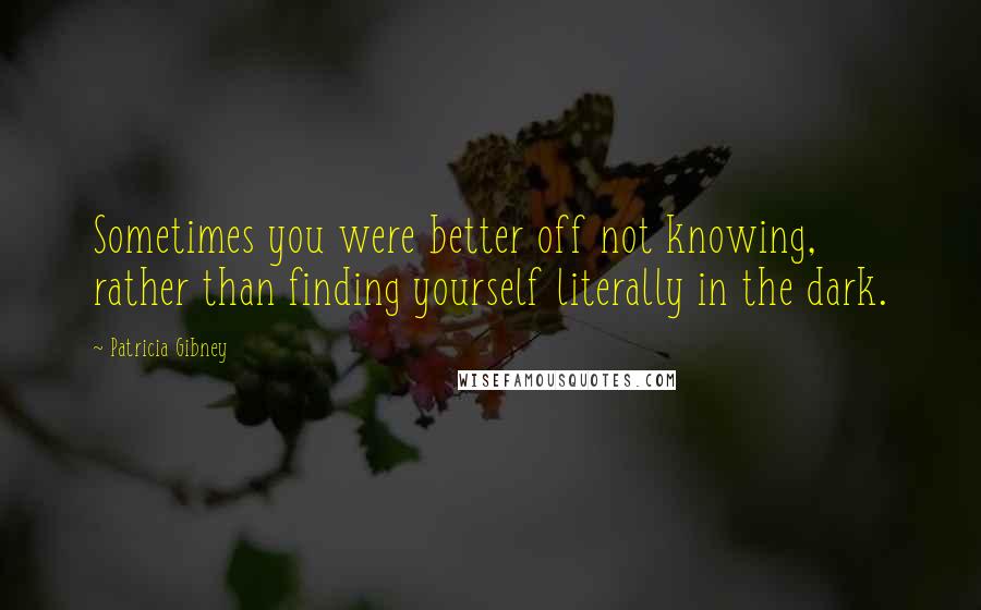 Patricia Gibney Quotes: Sometimes you were better off not knowing, rather than finding yourself literally in the dark.