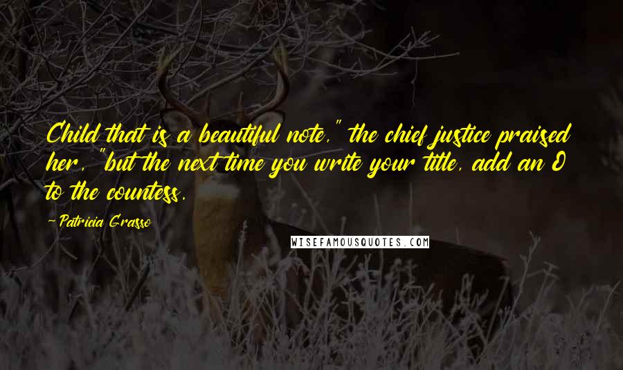 Patricia Grasso Quotes: Child that is a beautiful note," the chief justice praised her, "but the next time you write your title, add an O to the countess.