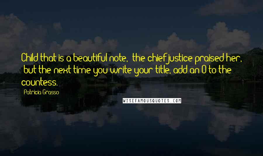 Patricia Grasso Quotes: Child that is a beautiful note," the chief justice praised her, "but the next time you write your title, add an O to the countess.