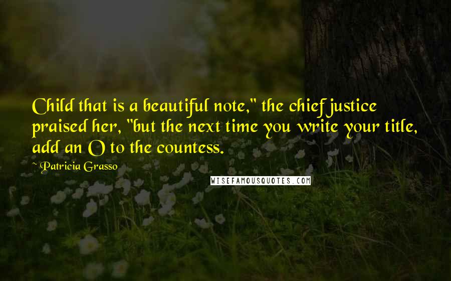 Patricia Grasso Quotes: Child that is a beautiful note," the chief justice praised her, "but the next time you write your title, add an O to the countess.