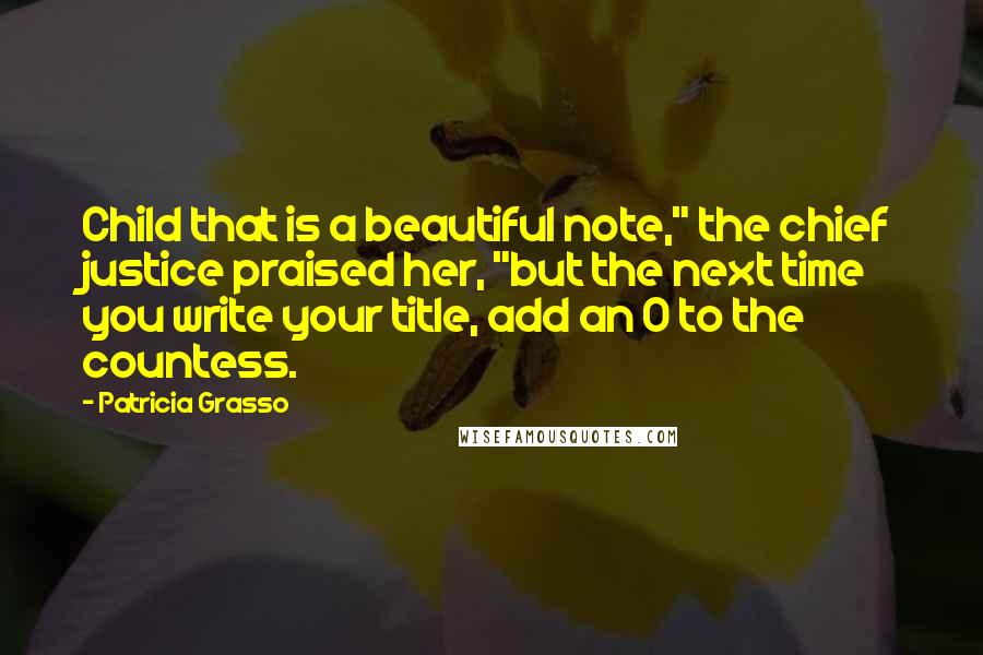 Patricia Grasso Quotes: Child that is a beautiful note," the chief justice praised her, "but the next time you write your title, add an O to the countess.