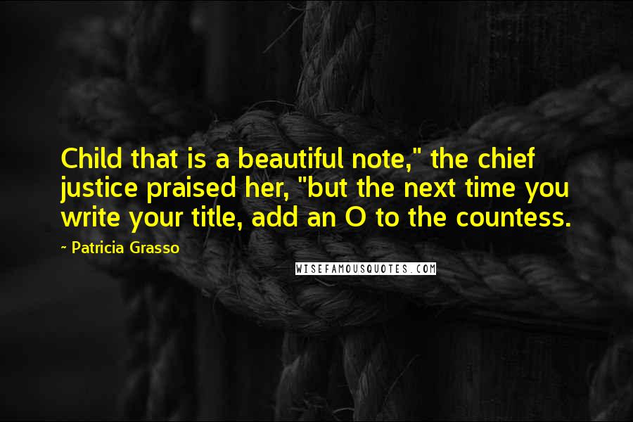 Patricia Grasso Quotes: Child that is a beautiful note," the chief justice praised her, "but the next time you write your title, add an O to the countess.