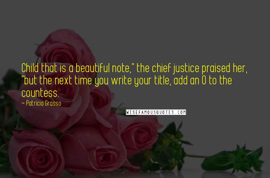 Patricia Grasso Quotes: Child that is a beautiful note," the chief justice praised her, "but the next time you write your title, add an O to the countess.