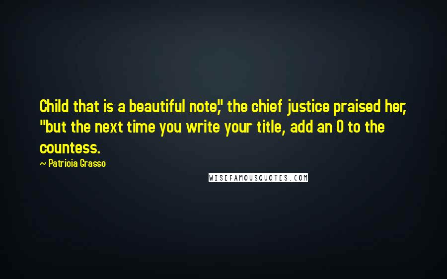 Patricia Grasso Quotes: Child that is a beautiful note," the chief justice praised her, "but the next time you write your title, add an O to the countess.