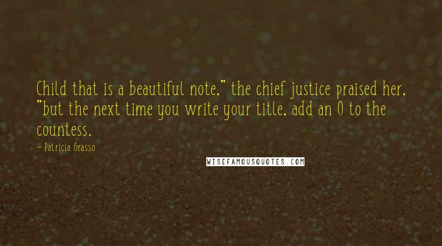 Patricia Grasso Quotes: Child that is a beautiful note," the chief justice praised her, "but the next time you write your title, add an O to the countess.