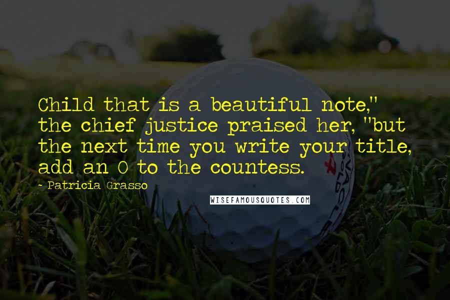 Patricia Grasso Quotes: Child that is a beautiful note," the chief justice praised her, "but the next time you write your title, add an O to the countess.