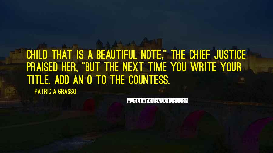 Patricia Grasso Quotes: Child that is a beautiful note," the chief justice praised her, "but the next time you write your title, add an O to the countess.