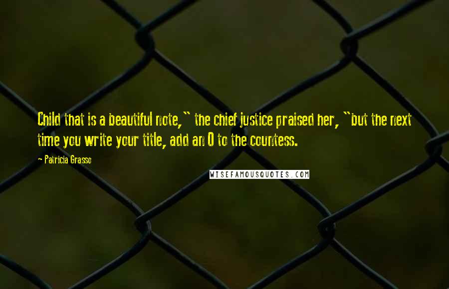 Patricia Grasso Quotes: Child that is a beautiful note," the chief justice praised her, "but the next time you write your title, add an O to the countess.