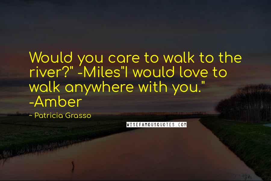 Patricia Grasso Quotes: Would you care to walk to the river?" -Miles"I would love to walk anywhere with you." -Amber