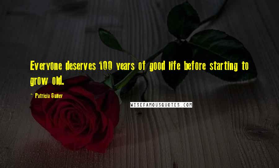 Patricia Gulley Quotes: Everyone deserves 100 years of good life before starting to grow old.