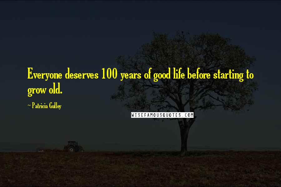 Patricia Gulley Quotes: Everyone deserves 100 years of good life before starting to grow old.