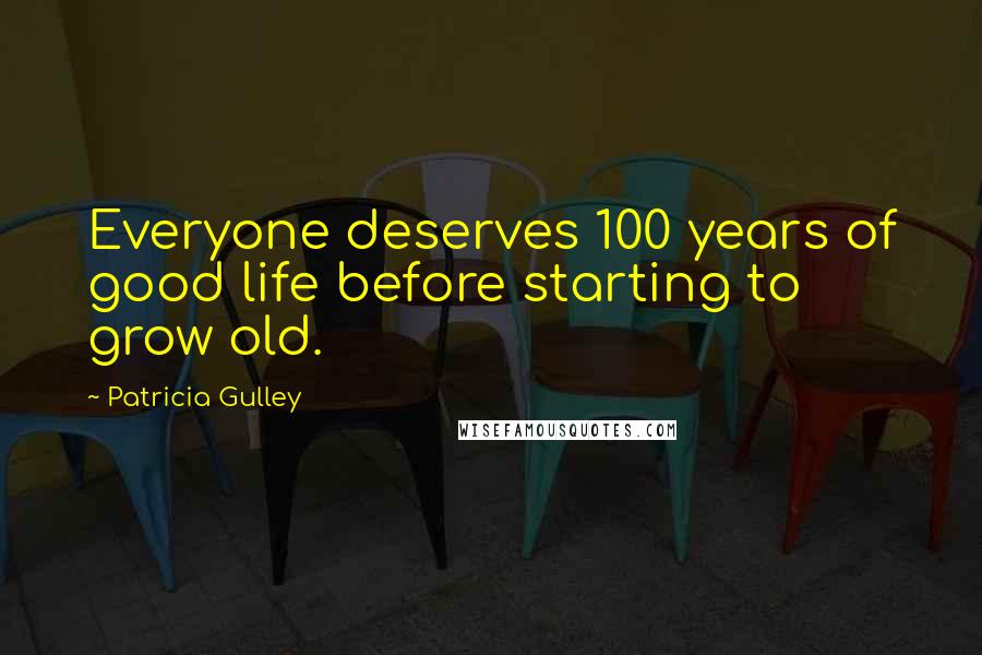 Patricia Gulley Quotes: Everyone deserves 100 years of good life before starting to grow old.