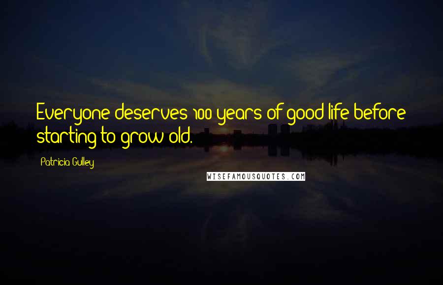 Patricia Gulley Quotes: Everyone deserves 100 years of good life before starting to grow old.