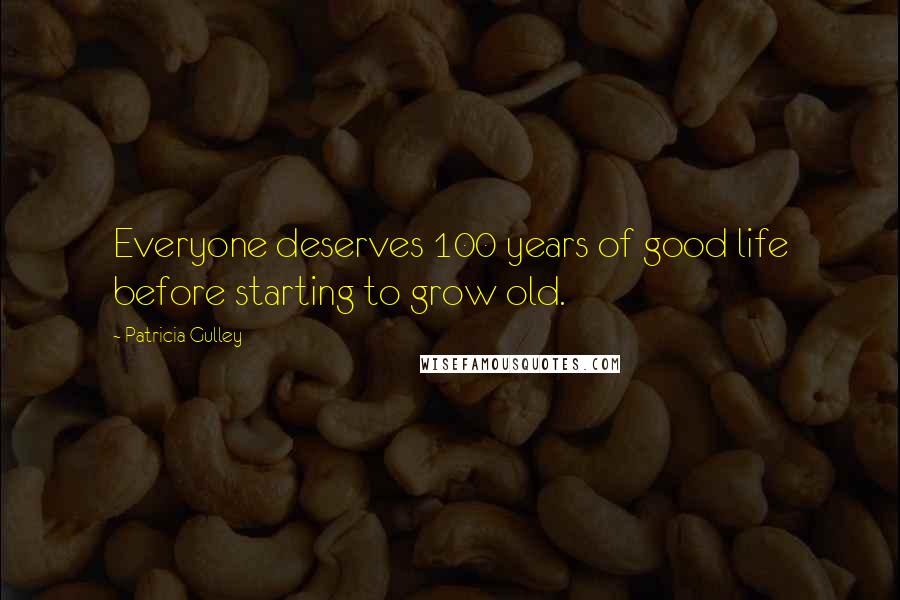 Patricia Gulley Quotes: Everyone deserves 100 years of good life before starting to grow old.