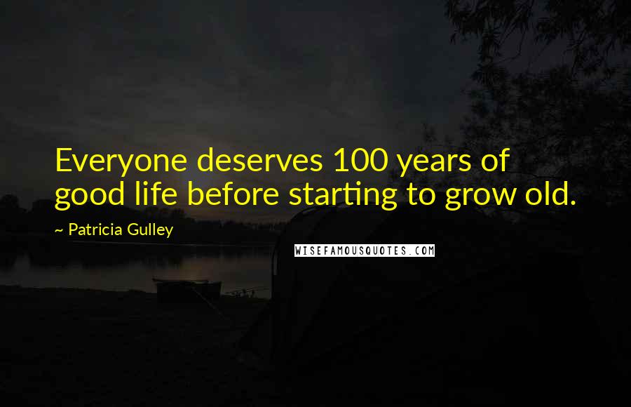 Patricia Gulley Quotes: Everyone deserves 100 years of good life before starting to grow old.