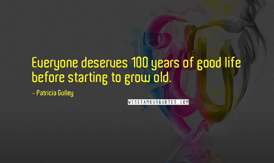 Patricia Gulley Quotes: Everyone deserves 100 years of good life before starting to grow old.