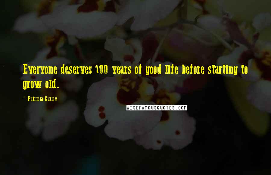 Patricia Gulley Quotes: Everyone deserves 100 years of good life before starting to grow old.