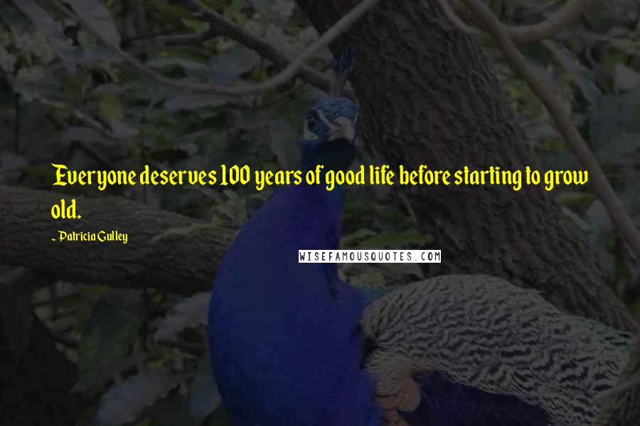 Patricia Gulley Quotes: Everyone deserves 100 years of good life before starting to grow old.