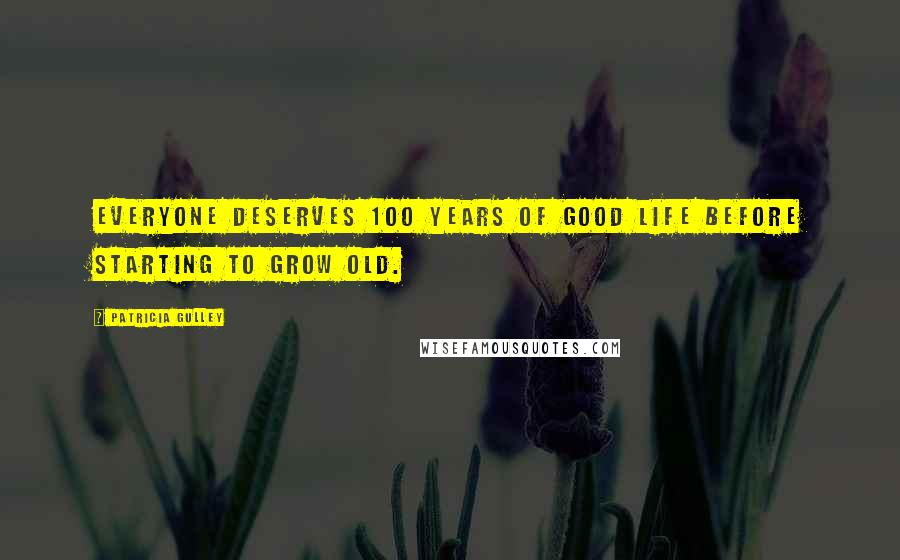 Patricia Gulley Quotes: Everyone deserves 100 years of good life before starting to grow old.