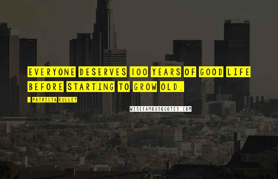 Patricia Gulley Quotes: Everyone deserves 100 years of good life before starting to grow old.