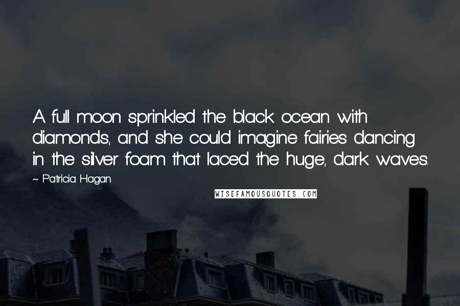 Patricia Hagan Quotes: A full moon sprinkled the black ocean with diamonds, and she could imagine fairies dancing in the silver foam that laced the huge, dark waves.