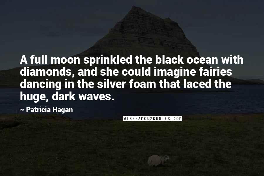 Patricia Hagan Quotes: A full moon sprinkled the black ocean with diamonds, and she could imagine fairies dancing in the silver foam that laced the huge, dark waves.