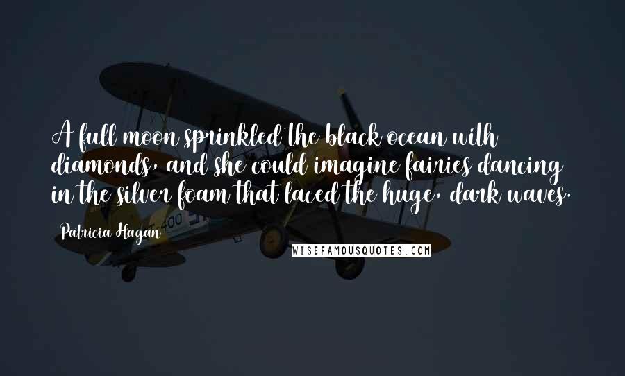 Patricia Hagan Quotes: A full moon sprinkled the black ocean with diamonds, and she could imagine fairies dancing in the silver foam that laced the huge, dark waves.