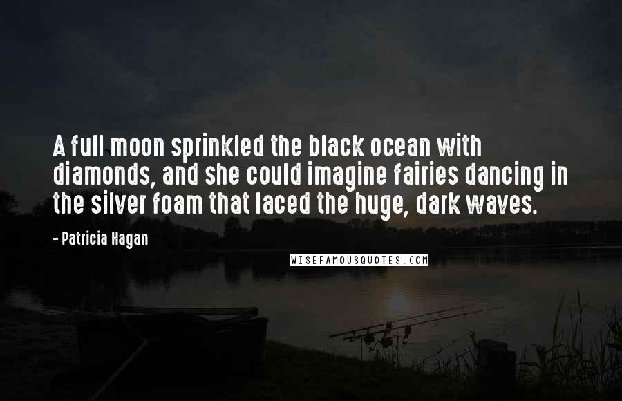 Patricia Hagan Quotes: A full moon sprinkled the black ocean with diamonds, and she could imagine fairies dancing in the silver foam that laced the huge, dark waves.