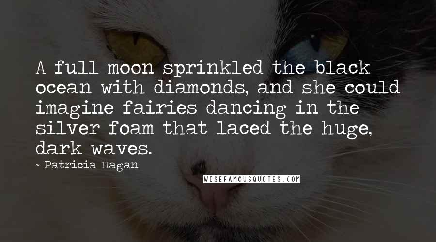 Patricia Hagan Quotes: A full moon sprinkled the black ocean with diamonds, and she could imagine fairies dancing in the silver foam that laced the huge, dark waves.