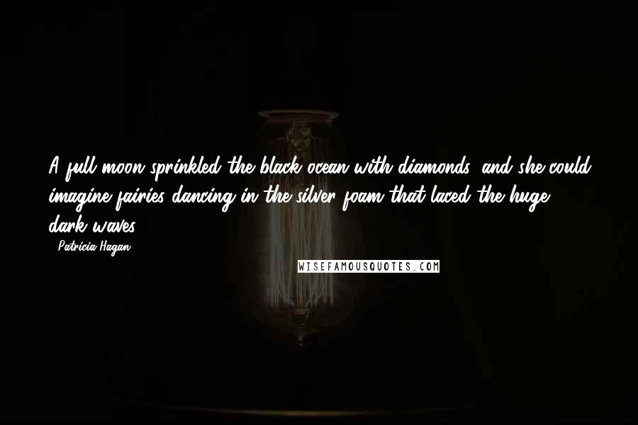 Patricia Hagan Quotes: A full moon sprinkled the black ocean with diamonds, and she could imagine fairies dancing in the silver foam that laced the huge, dark waves.