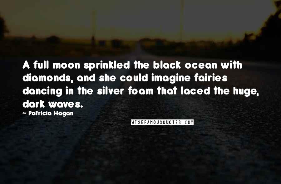 Patricia Hagan Quotes: A full moon sprinkled the black ocean with diamonds, and she could imagine fairies dancing in the silver foam that laced the huge, dark waves.