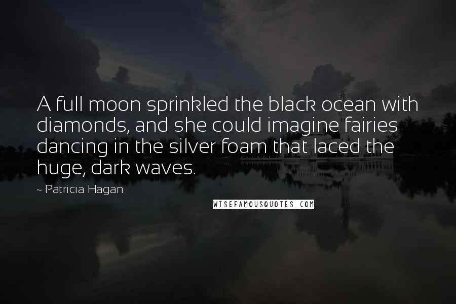 Patricia Hagan Quotes: A full moon sprinkled the black ocean with diamonds, and she could imagine fairies dancing in the silver foam that laced the huge, dark waves.