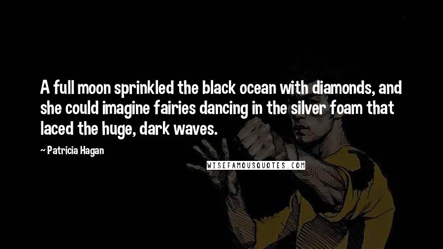 Patricia Hagan Quotes: A full moon sprinkled the black ocean with diamonds, and she could imagine fairies dancing in the silver foam that laced the huge, dark waves.